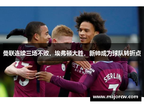 曼联连续三场不败，埃弗顿大胜，新帅成为球队转折点