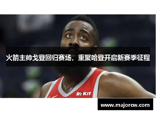 火箭主帅戈登回归赛场，重聚哈登开启新赛季征程
