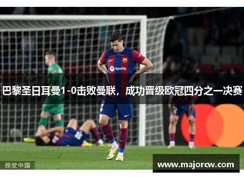 巴黎圣日耳曼1-0击败曼联，成功晋级欧冠四分之一决赛