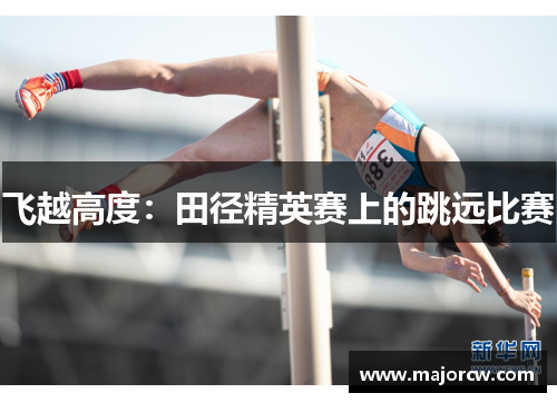飞越高度：田径精英赛上的跳远比赛